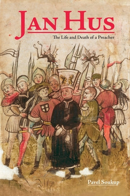 Jan Hus: The Life and Death of a Preacher by Soukup, Pavel
