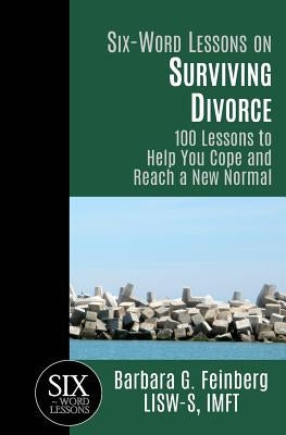 Six Word Lessons On Surviving Divorce: 100 Lessons to Help You Cope and Reach a New Normal by Feinberg, Barbara G.