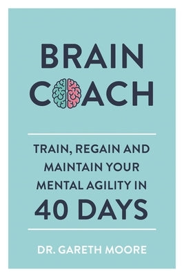 Brain Coach: Train, Regain and Maintain Your Mental Agility in 40 Days by Moore, Gareth