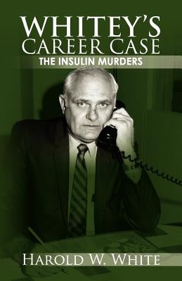 Whitey's Career Case: The insulin murders by White, Harold W.