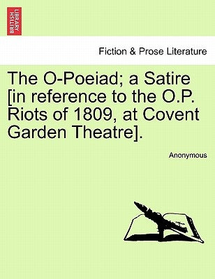 The O-Poeiad; A Satire [in Reference to the O.P. Riots of 1809, at Covent Garden Theatre]. by Anonymous