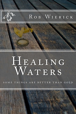 Healing Waters: some things are better than gold by Wierick, Rob