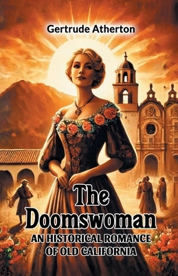 The Doomswoman An Historical Romance of Old California by Atherton, Gertrude Franklin Horn