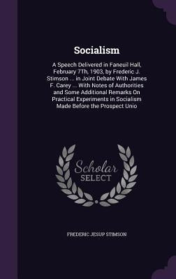 Socialism: A Speech Delivered in Faneuil Hall, February 7Th, 1903, by Frederic J. Stimson ... in Joint Debate With James F. Carey by Stimson, Frederic Jesup
