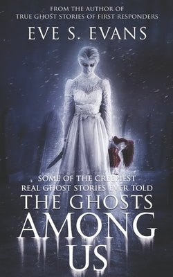 The Ghosts Among Us: Some of the creepiest Real Ghost Stories ever told by Evans, Eve S.