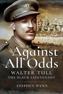 Against All Odds: Walter Tull the Black Lieutenant by Wynn, Stephen