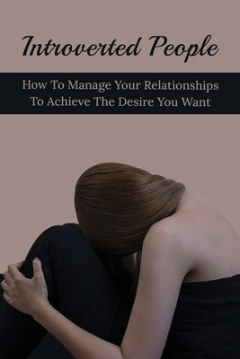 Introverted People: How To Manage Your Relationships To Achieve The Desire You Want: Ways Introverts Can Develop A Strong Personality by Schneider, Aretha