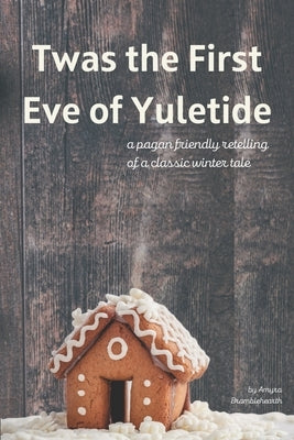Twas the First Eve of Yuletide: A Pagan Friendly Retelling of a Classic Winter Tale by Bramblehearth, Amyra