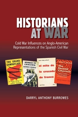 Historians at War: Cold War Influences on Anglo-American Representations of the Spanish Civil War by Burrowes, Darryl