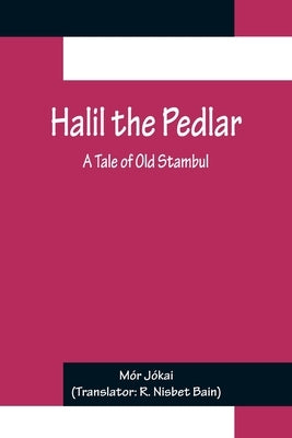 Halil the Pedlar: A Tale of Old Stambul by Jókai, Mór