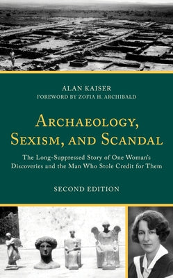 Archaeology, Sexism, and Scandal: The Long-Suppressed Story of One Woman's Discoveries and the Man Who Stole Credit for Them by Kaiser, Alan
