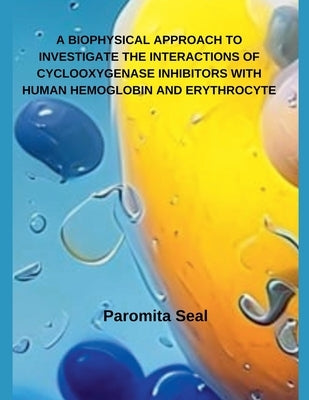 A Biophysical Approach to Investigate the Interactions of Cyclooxygenase Inhibitors with Human Hemoglobin and Erythrocyte by Seal, Paromita