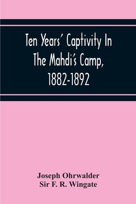 Ten Years' Captivity In The Mahdi'S Camp, 1882-1892 by Ohrwalder, Joseph
