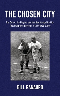 The Chosen City, The Owner, the Players, and the New Hampshire City that Integrated Baseball in the United States by Ranauro, Bill