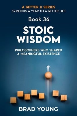 Stoic Wisdom: Philosophers Who Shaped a Meaningful Existence by Young, Brad