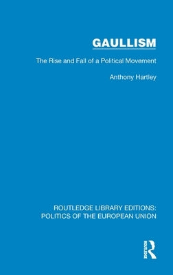 Gaullism: The Rise and Fall of a Political Movement by Hartley, Anthony