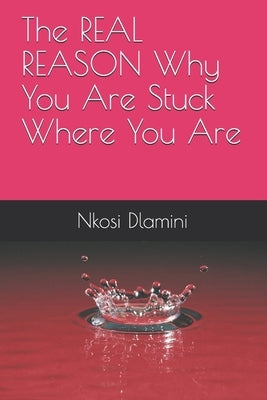 The REAL REASON Why You Are Stuck Where You Are by Dlamini, Nkosi
