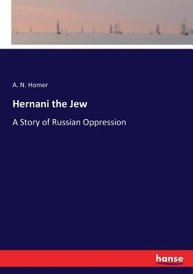 Hernani the Jew: A Story of Russian Oppression by Homer, A. N.
