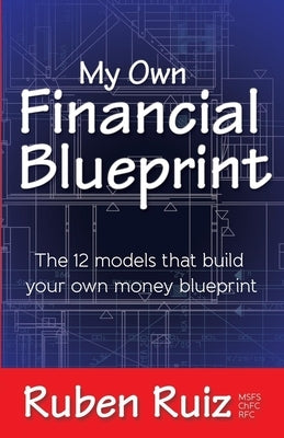 My Own Financial Blueprint: The 12 Models That Build Your Own Money Blueprint by Ruiz, Ruben