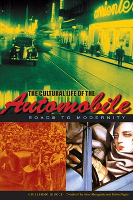 The Cultural Life of the Automobile: Roads to Modernity by Giucci, Guillermo