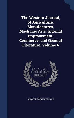The Western Journal, of Agriculture, Manufactures, Mechanic Arts, Internal Improvement, Commerce, and General Literature, Volume 6 by Tarver, Micajah