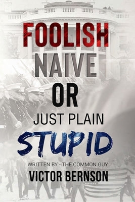 Foolish Naive or Just Plain Stupid by Bernson, Victor