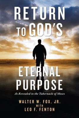 Return to God's Eternal Purpose: As Revealed in the Tabernacle of Moses by Fox, Walter W., Jr.