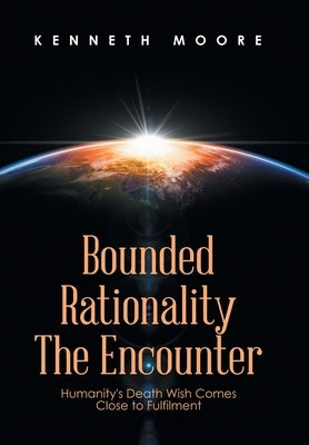 Bounded Rationality the Encounter: Humanity's Death Wish Comes Close to Fulfilment by Moore, Kenneth
