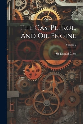 The Gas, Petrol, And Oil Engine; Volume 2 by Clerk, Dugald