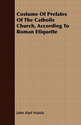 Costume Of Prelates Of The Catholic Church, According To Roman Etiquette by Nainfa, John Abel