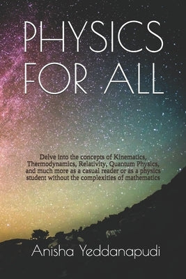 Physics for All: Delve into the concepts of Kinematics, Thermodynamics, Relativity, Quantum Physics, and much more as a casual reader o by Yeddanapudi, Krishna S.