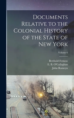 Documents Relative to the Colonial History of the State of New York; Volume 6 by Brodhead, John Romeyn 1814-1873