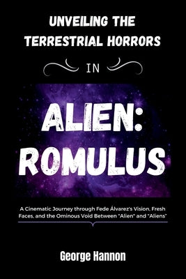 Unveiling The Terrestrial Horrors In "ALIEN: ROMULUS" A Cinematic Journey through Fede Álvarez's Vision, Fresh Faces, and the Ominous Void Between "Al by Hannon, George