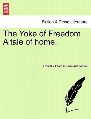 The Yoke of Freedom. a Tale of Home. by James, Charles Thomas Clement