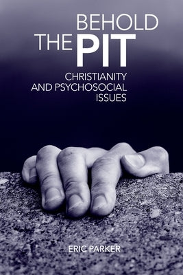Behold The Pit: Christianity And Psychosocial Issues by Parker, Eric