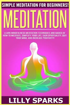 Meditation: Simple Meditation For Beginners! Learn Mindfulness Meditation Techniques And Basics Of How To Meditate, Simplify Your by Sparks, Lilly
