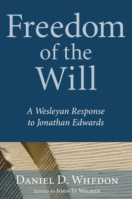 Freedom of the Will: A Wesleyan Response to Jonathan Edwards by Whedon, Daniel