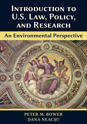Introduction to U.S. Law, Policy, and Research-An Environmental Perspective by Bower, Peter M.