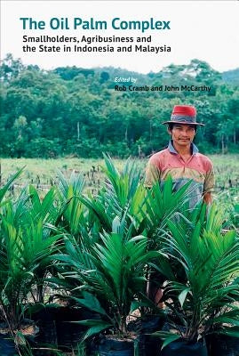 The Oil Palm Complex: Smallholders, Agribusiness and the State in Indonesia and Malaysia by Cramb, Robert