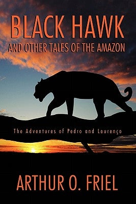 Black Hawk and Other Tales of the Amazon: The Adventures of Pedro and Lourenco by Friel, Arthur O.