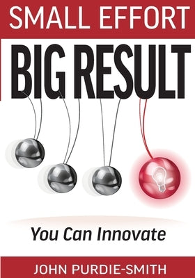 Small Effort Big Result: You Can Innovate by Purdie-Smith, John