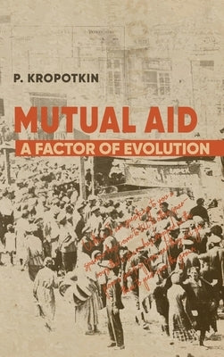 Mutual Aid: Peter Kropotkin's Classic Critique of Social Darwinism by Kropotkin, Peter