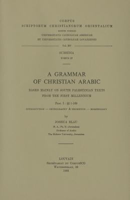 A Grammar of Christian Arabic Based Mainly on South-Palestinian Texts from the First Millennium, Fasc. I: 1-169 by Blau, J.