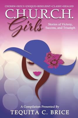 C.H.U.R.C.H. Girls: Stories of Victory, Success & Triumph by Brice, Tequita C.