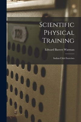 Scientific Physical Training; Indian Club Exercises by Warman, Edward Barrett