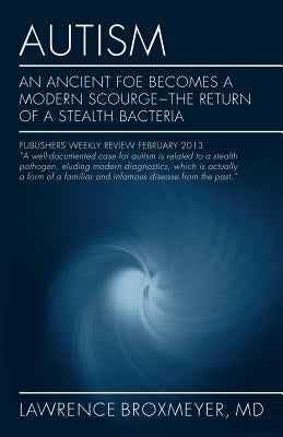 Autism: An Ancient Foe Becomes a Modern Scourge - the return of a stealth bacteria by Broxmeyer, MD Lawrence
