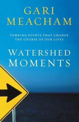 Watershed Moments: Turning Points That Change the Course of Our Lives by Meacham, Gari