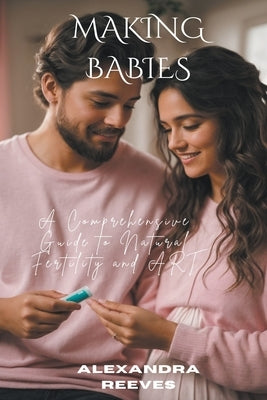 Making Babies - A Comprehensive Guide to Natural Fertility and Art by Reeves, Alexandra