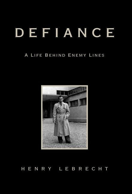 Defiance: A Life Behind Enemy Lines by Lebrecht, Henry