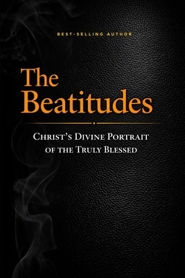 The Beatitudes: Christ's Divine Portrait of the Truly Blessed by Desoto, Edmund